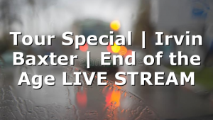 Tour Special | Irvin Baxter | End of the Age LIVE STREAM