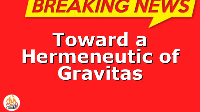 Toward a Hermeneutic of Gravitas
