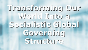 Transforming Our World Into a Socialistic Global Governing Structure