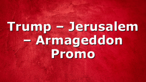 Trump – Jerusalem – Armageddon Promo