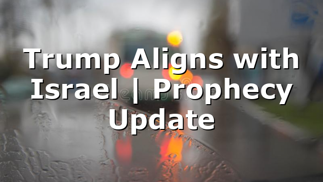Trump Aligns with Israel | Prophecy Update
