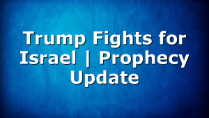 Trump Fights for Israel | Prophecy Update