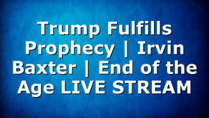 Trump Fulfills Prophecy | Irvin Baxter | End of the Age LIVE STREAM