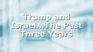 Trump and Israel…The Past Three Years