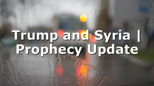 Trump and Syria | Prophecy Update