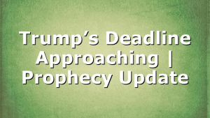 Trump’s Deadline Approaching | Prophecy Update