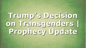 Trump’s Decision on Transgenders | Prophecy Update