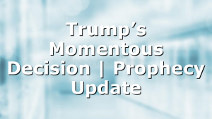Trump’s Momentous Decision | Prophecy Update