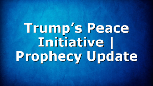 Trump’s Peace Initiative | Prophecy Update