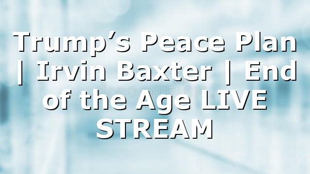 Trump’s Peace Plan | Irvin Baxter | End of the Age LIVE STREAM