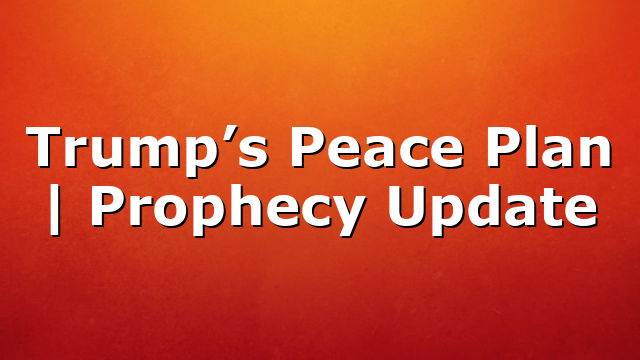 Trump’s Peace Plan | Prophecy Update