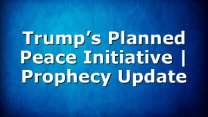 Trump’s Planned Peace Initiative | Prophecy Update
