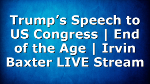 Trump’s Speech to US Congress | End of the Age | Irvin Baxter LIVE Stream