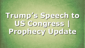 Trump’s Speech to US Congress | Prophecy Update