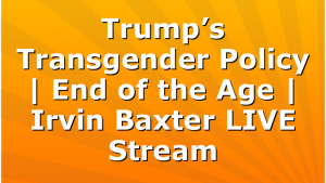 Trump’s Transgender Policy | End of the Age | Irvin Baxter LIVE Stream