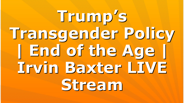 Trump’s Transgender Policy | End of the Age | Irvin Baxter LIVE Stream