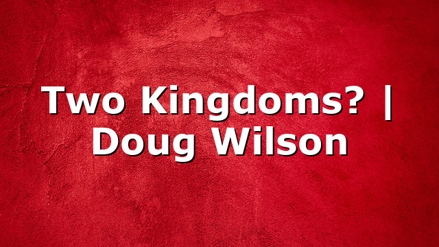 Two Kingdoms? | Doug Wilson