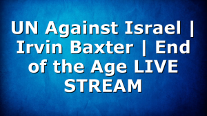 UN Against Israel | Irvin Baxter | End of the Age LIVE STREAM