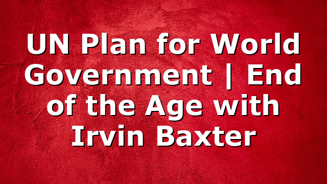 UN Plan for World Government | End of the Age with Irvin Baxter