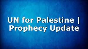 UN for Palestine | Prophecy Update