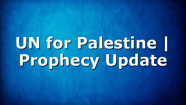UN for Palestine | Prophecy Update