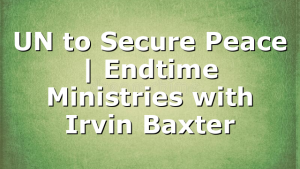 UN to Secure Peace | Endtime Ministries with Irvin Baxter