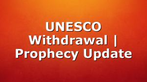 UNESCO Withdrawal | Prophecy Update