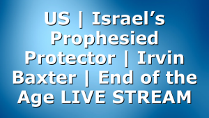 US | Israel’s Prophesied Protector | Irvin Baxter | End of the Age LIVE STREAM