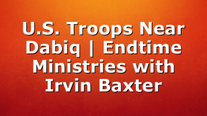 U.S. Troops Near Dabiq | Endtime Ministries with Irvin Baxter