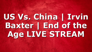 US Vs. China | Irvin Baxter | End of the Age LIVE STREAM