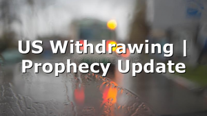 US Withdrawing | Prophecy Update