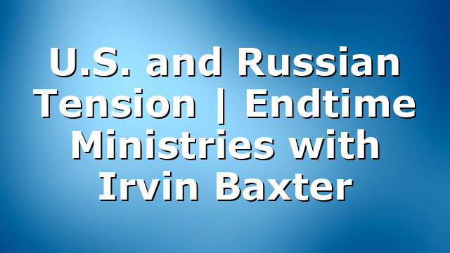 U.S. and Russian Tension | Endtime Ministries with Irvin Baxter