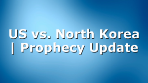 US vs. North Korea | Prophecy Update