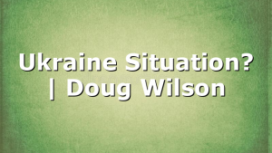 Ukraine Situation? | Doug Wilson