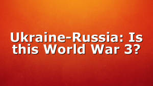 Ukraine-Russia: Is this World War 3?