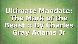 Ultimate Mandate: The Mark of the Beast :: By Charles Gray Adams Jr