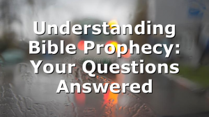 Understanding Bible Prophecy: Your Questions Answered
