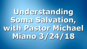 Understanding Soma Salvation, with Pastor Michael Miano 3/24/18