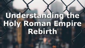 Understanding the Holy Roman Empire Rebirth