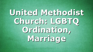 United Methodist Church: LGBTQ Ordination, Marriage