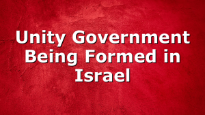 Unity Government Being Formed in Israel