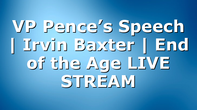 VP Pence’s Speech | Irvin Baxter | End of the Age LIVE STREAM