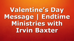 Valentine’s Day Message | Endtime Ministries with Irvin Baxter