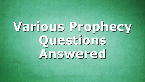 Various Prophecy Questions Answered