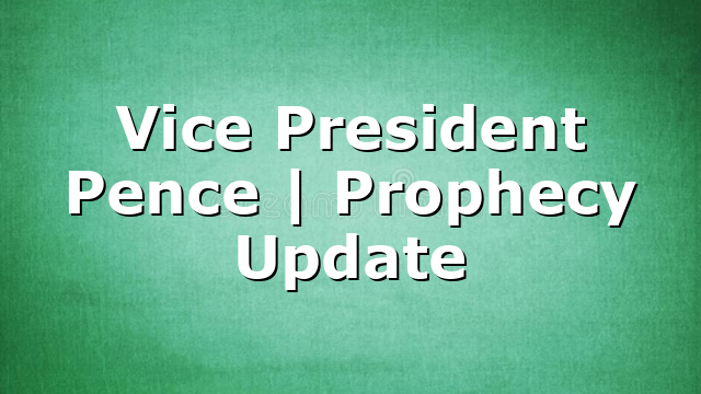 Vice President Pence | Prophecy Update