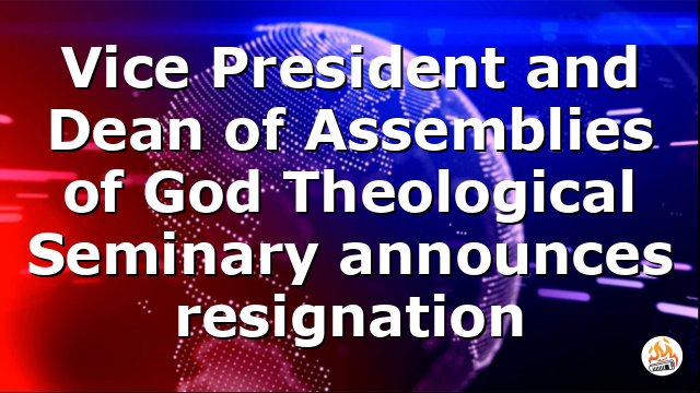 Vice President and Dean of Assemblies of God Theological Seminary announces resignation