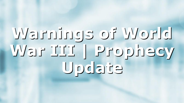 Warnings of World War III | Prophecy Update