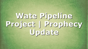 Wate Pipeline Project | Prophecy Update