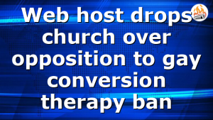Web host drops church over opposition to gay conversion therapy ban