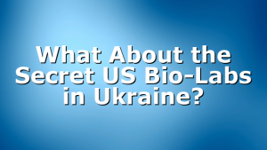 What About the Secret US Bio-Labs in Ukraine?